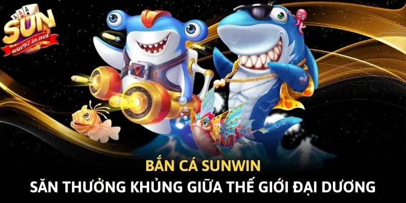 Bắn c&aacute; Sunwin - Săn thưởng khủng giữa thế giới đại dương