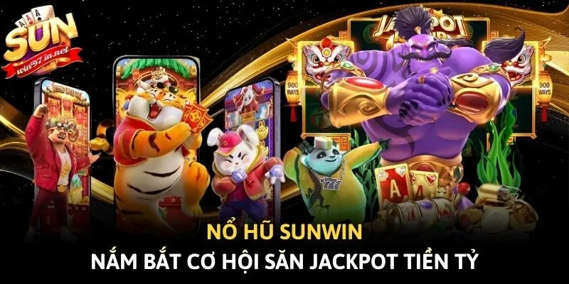 Nổ hũ Sunwin - Nắm bắt cơ hội săn Jackpot tiền tỷ