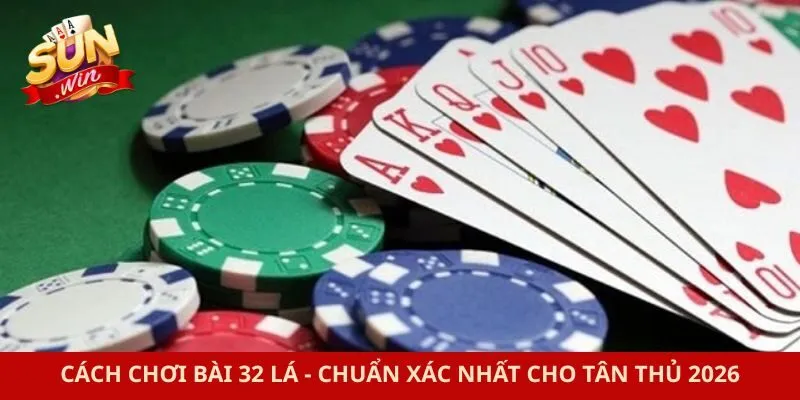Cách Chơi Bài 32 Lá - Chuẩn Xác Nhất Cho Tân Thủ 2026