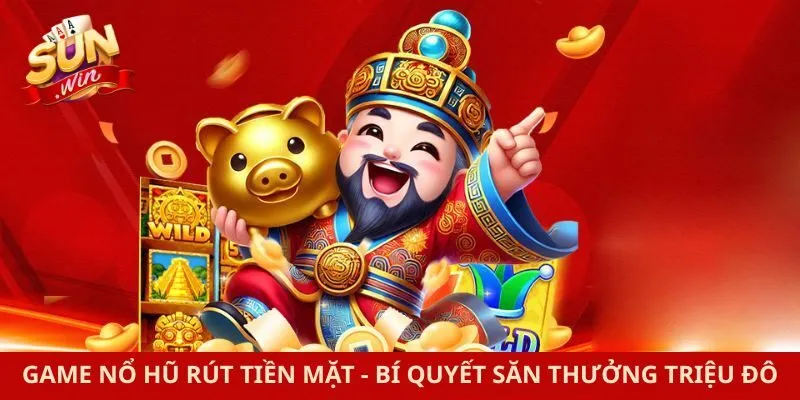 Game Nổ Hũ Rút Tiền Mặt - Bí Quyết Săn Thưởng Triệu Đô