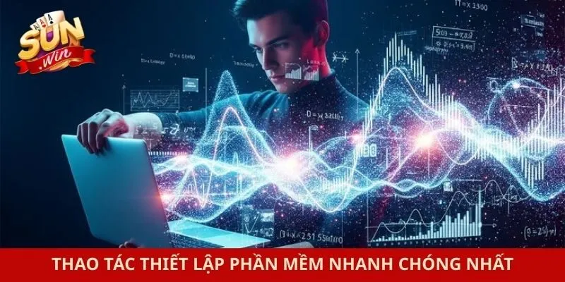 Thao tác thiết lập phần mềm nhanh chóng nhất